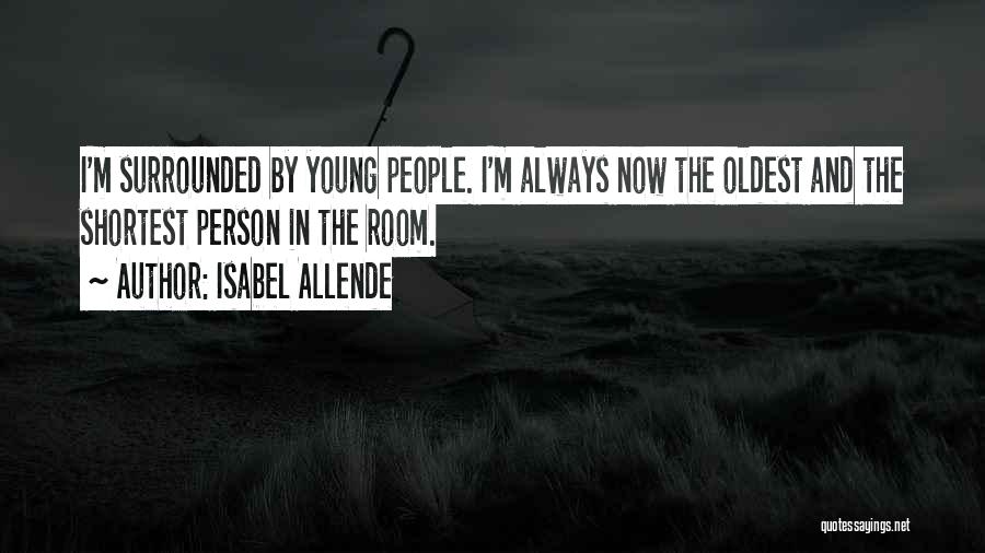 Isabel Allende Quotes: I'm Surrounded By Young People. I'm Always Now The Oldest And The Shortest Person In The Room.