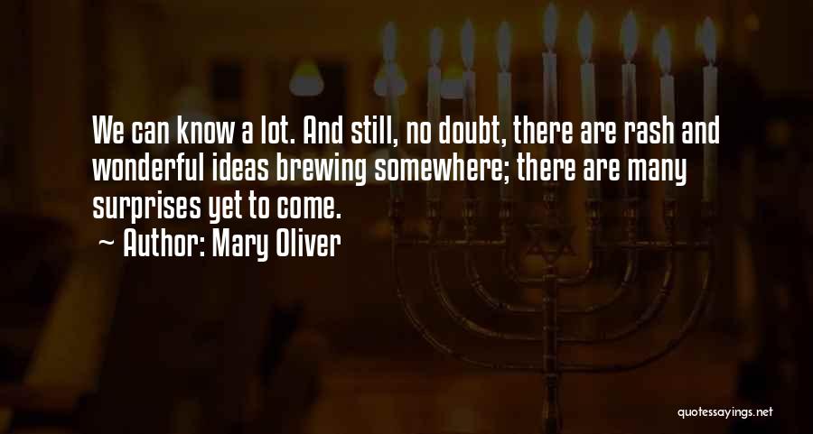 Mary Oliver Quotes: We Can Know A Lot. And Still, No Doubt, There Are Rash And Wonderful Ideas Brewing Somewhere; There Are Many