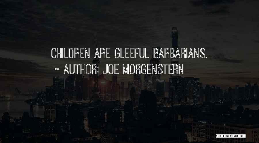 Joe Morgenstern Quotes: Children Are Gleeful Barbarians.