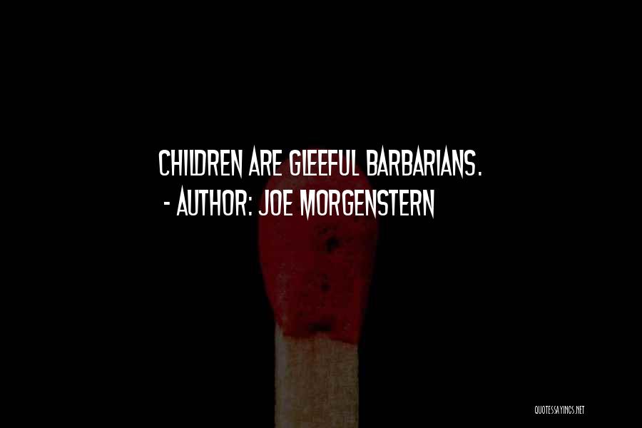 Joe Morgenstern Quotes: Children Are Gleeful Barbarians.