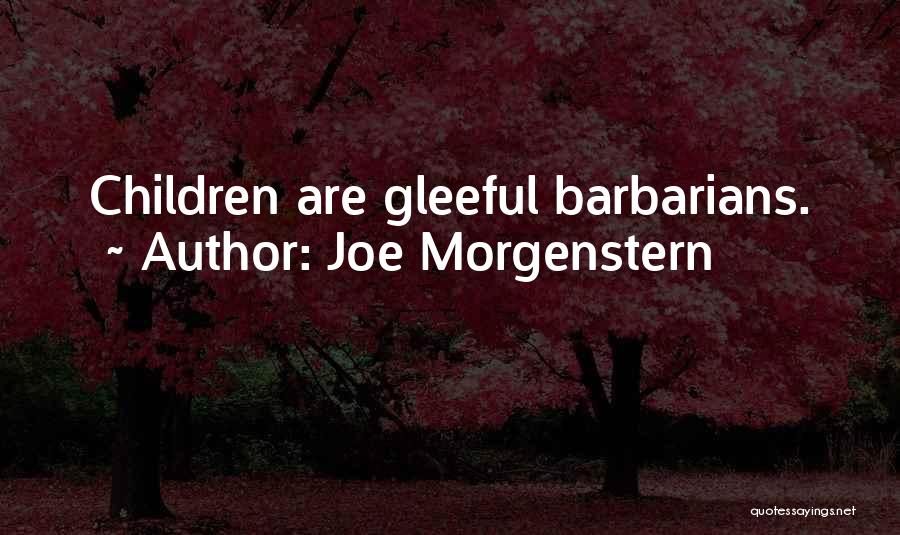 Joe Morgenstern Quotes: Children Are Gleeful Barbarians.