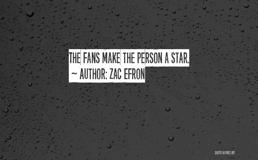 Zac Efron Quotes: The Fans Make The Person A Star.