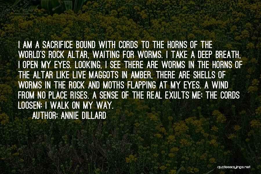 Annie Dillard Quotes: I Am A Sacrifice Bound With Cords To The Horns Of The World's Rock Altar, Waiting For Worms. I Take