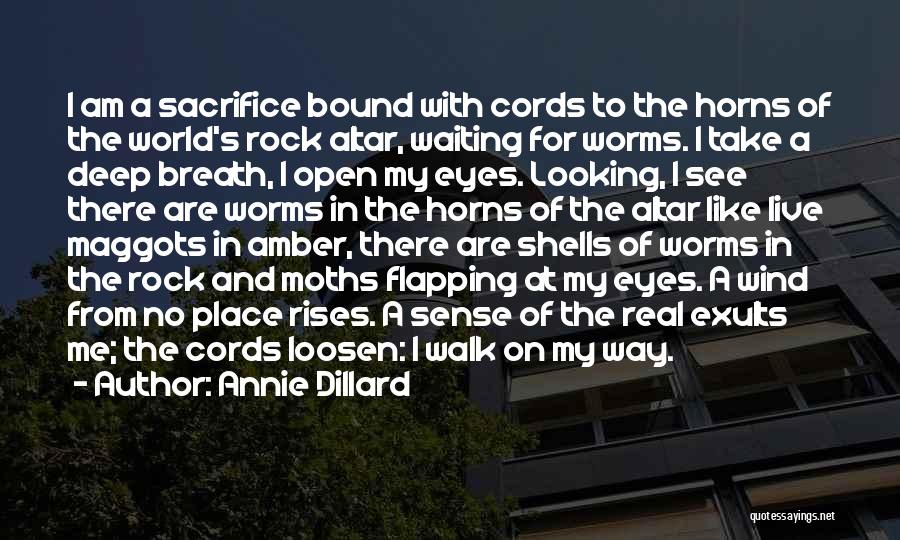 Annie Dillard Quotes: I Am A Sacrifice Bound With Cords To The Horns Of The World's Rock Altar, Waiting For Worms. I Take