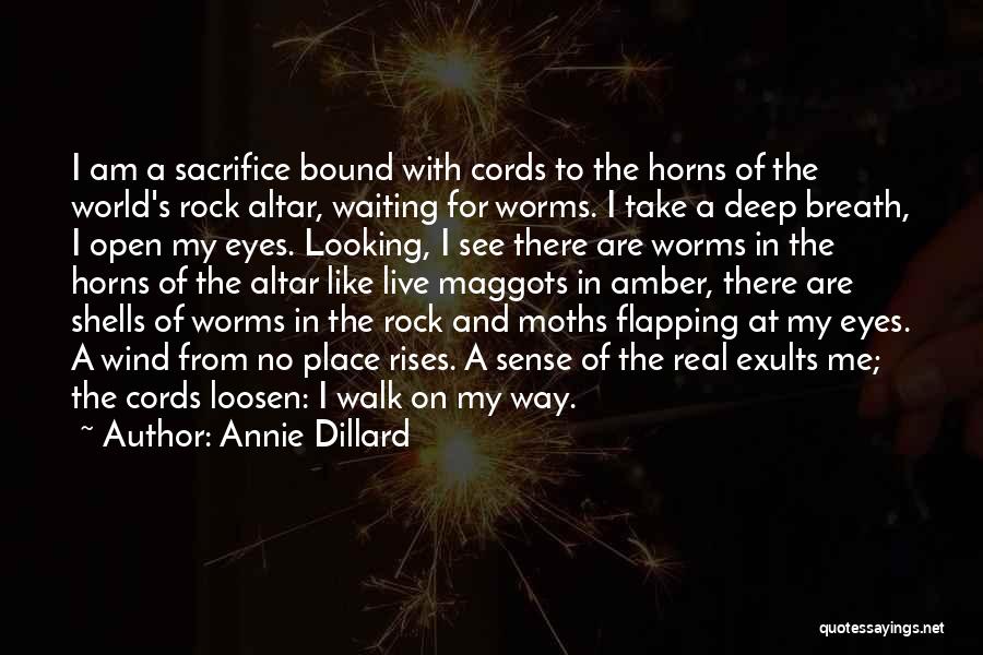 Annie Dillard Quotes: I Am A Sacrifice Bound With Cords To The Horns Of The World's Rock Altar, Waiting For Worms. I Take