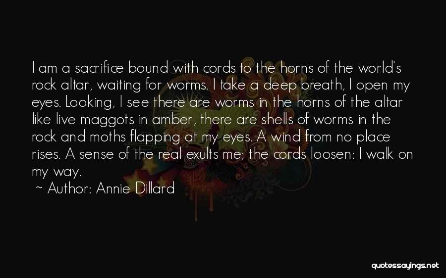 Annie Dillard Quotes: I Am A Sacrifice Bound With Cords To The Horns Of The World's Rock Altar, Waiting For Worms. I Take