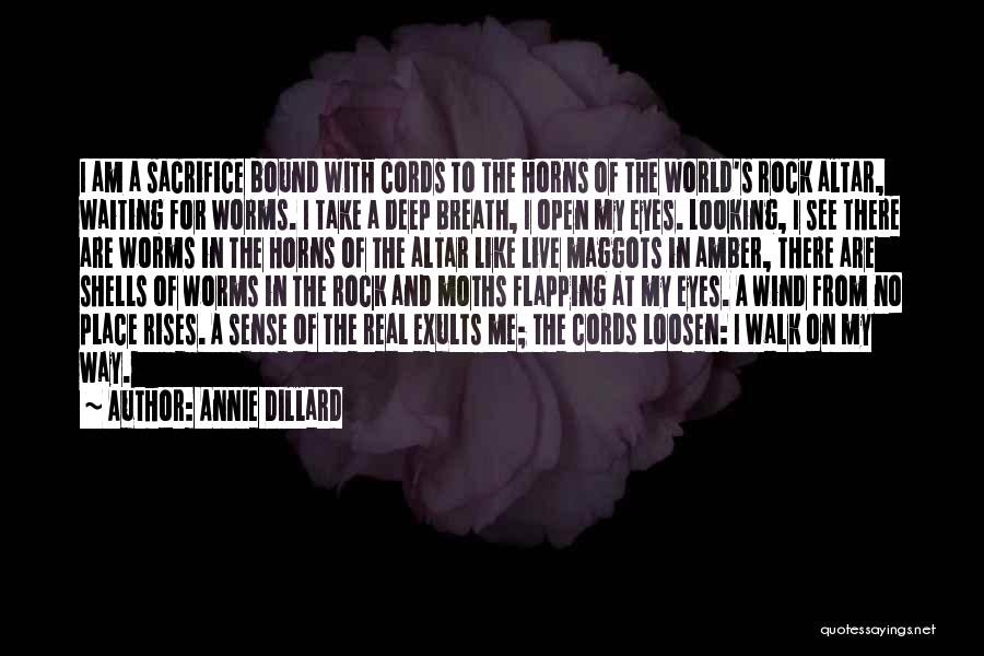 Annie Dillard Quotes: I Am A Sacrifice Bound With Cords To The Horns Of The World's Rock Altar, Waiting For Worms. I Take