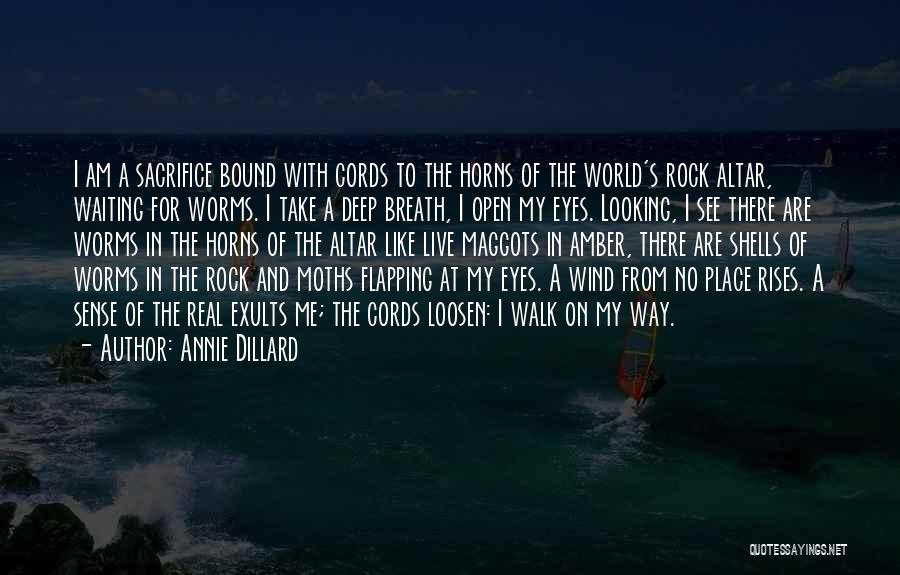 Annie Dillard Quotes: I Am A Sacrifice Bound With Cords To The Horns Of The World's Rock Altar, Waiting For Worms. I Take