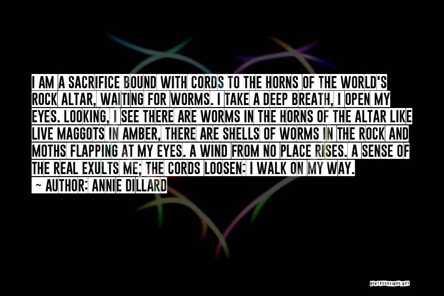 Annie Dillard Quotes: I Am A Sacrifice Bound With Cords To The Horns Of The World's Rock Altar, Waiting For Worms. I Take