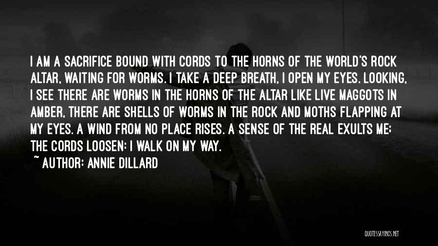 Annie Dillard Quotes: I Am A Sacrifice Bound With Cords To The Horns Of The World's Rock Altar, Waiting For Worms. I Take