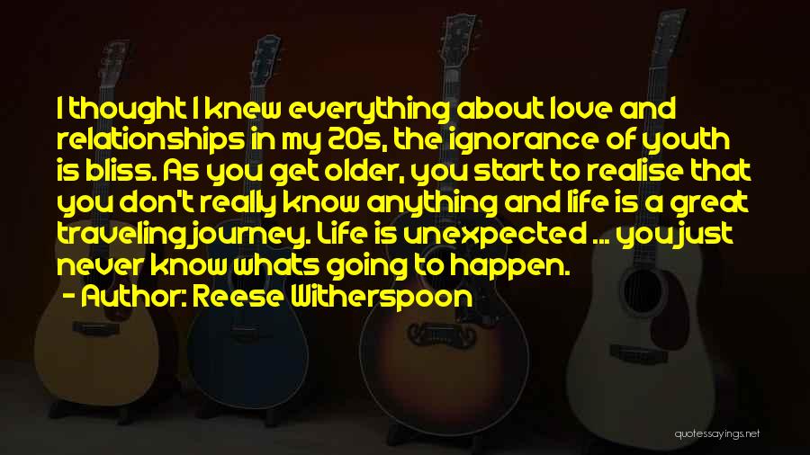 Reese Witherspoon Quotes: I Thought I Knew Everything About Love And Relationships In My 20s, The Ignorance Of Youth Is Bliss. As You