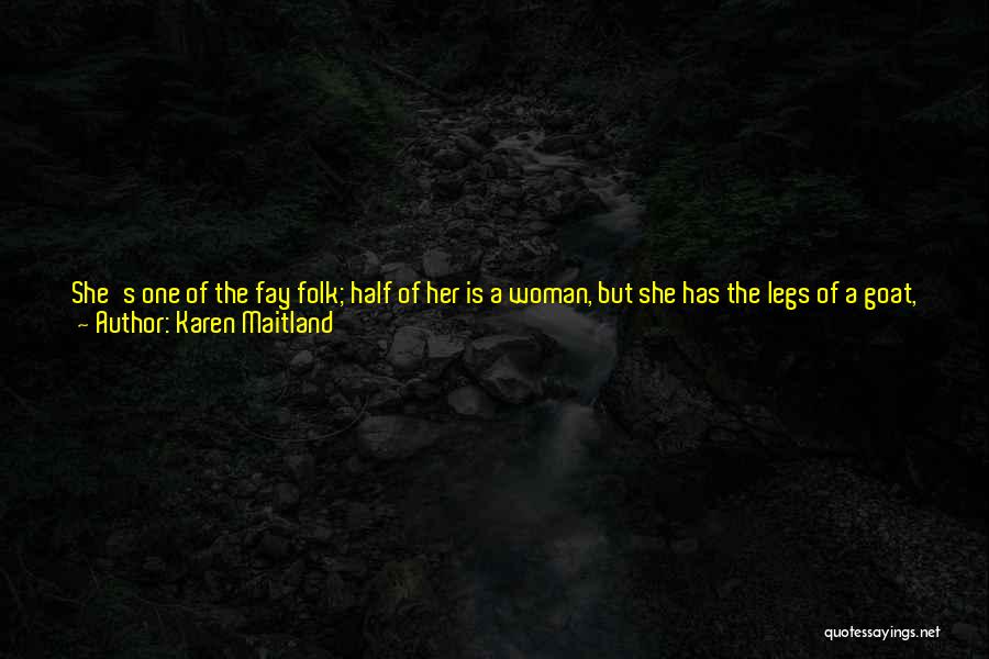 Karen Maitland Quotes: She's One Of The Fay Folk; Half Of Her Is A Woman, But She Has The Legs Of A Goat,