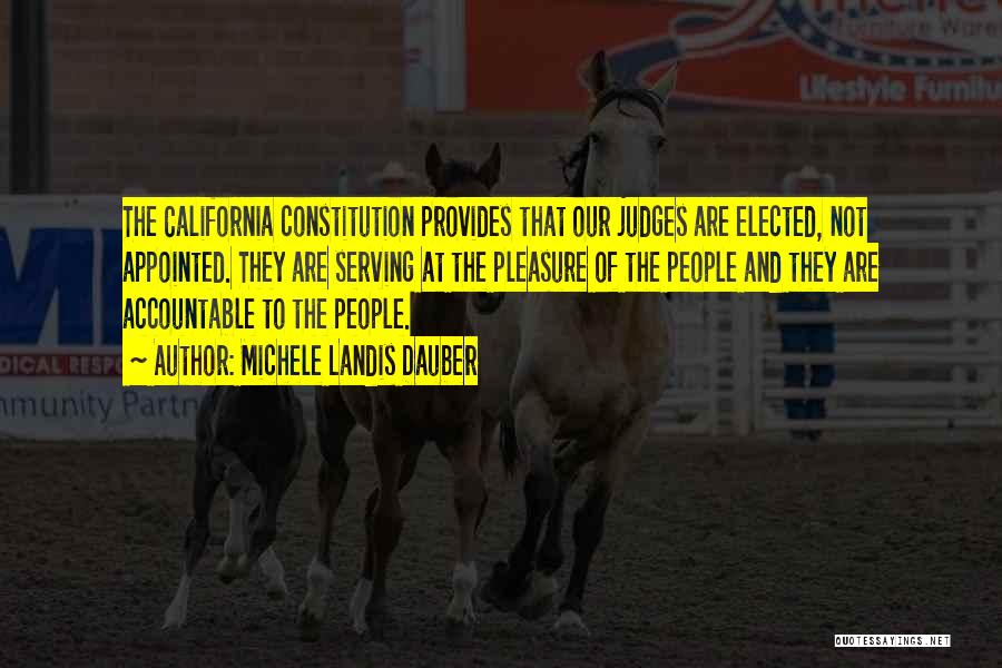 Michele Landis Dauber Quotes: The California Constitution Provides That Our Judges Are Elected, Not Appointed. They Are Serving At The Pleasure Of The People