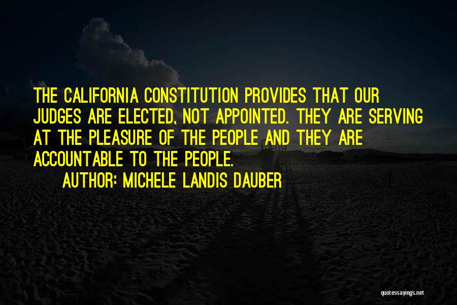 Michele Landis Dauber Quotes: The California Constitution Provides That Our Judges Are Elected, Not Appointed. They Are Serving At The Pleasure Of The People