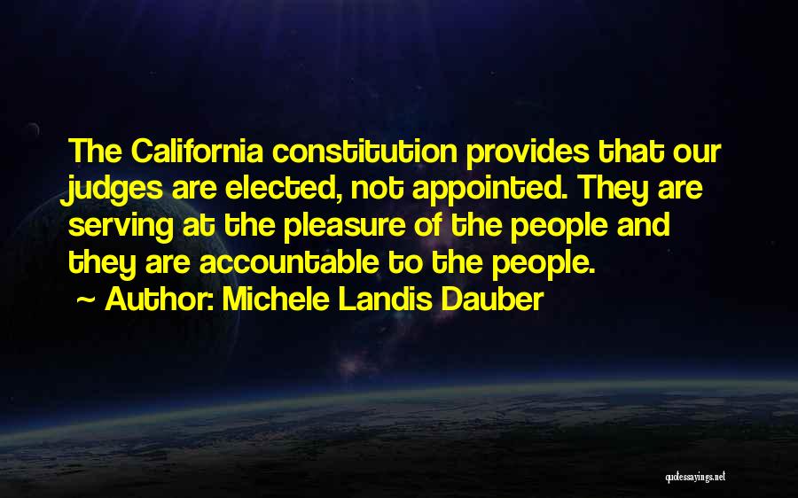 Michele Landis Dauber Quotes: The California Constitution Provides That Our Judges Are Elected, Not Appointed. They Are Serving At The Pleasure Of The People