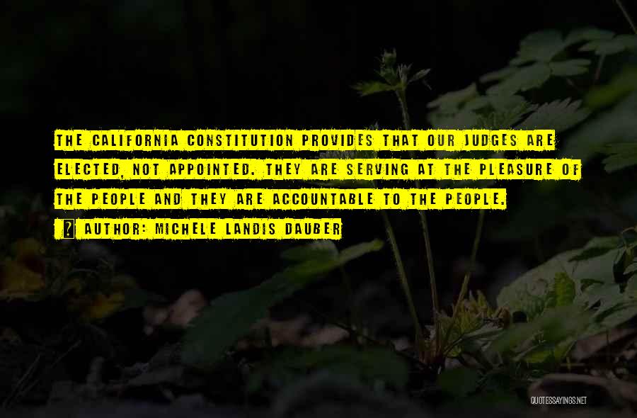 Michele Landis Dauber Quotes: The California Constitution Provides That Our Judges Are Elected, Not Appointed. They Are Serving At The Pleasure Of The People