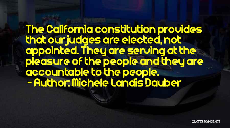 Michele Landis Dauber Quotes: The California Constitution Provides That Our Judges Are Elected, Not Appointed. They Are Serving At The Pleasure Of The People