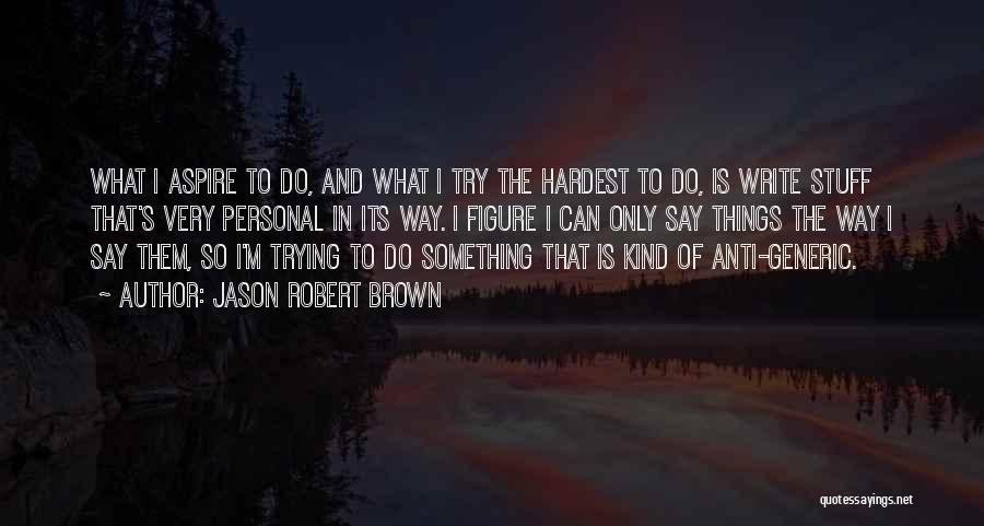 Jason Robert Brown Quotes: What I Aspire To Do, And What I Try The Hardest To Do, Is Write Stuff That's Very Personal In