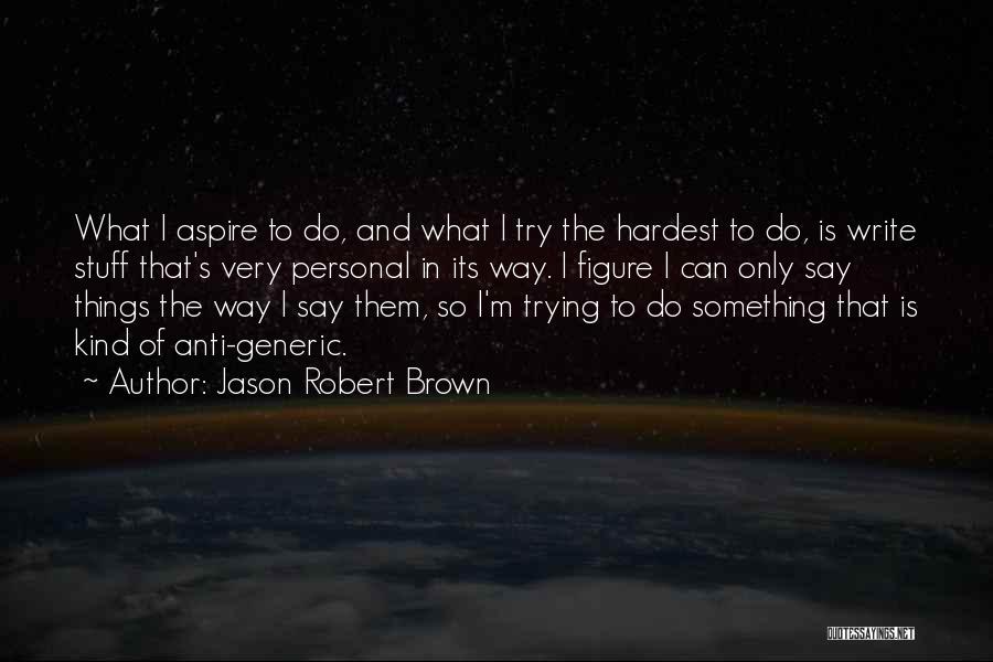 Jason Robert Brown Quotes: What I Aspire To Do, And What I Try The Hardest To Do, Is Write Stuff That's Very Personal In