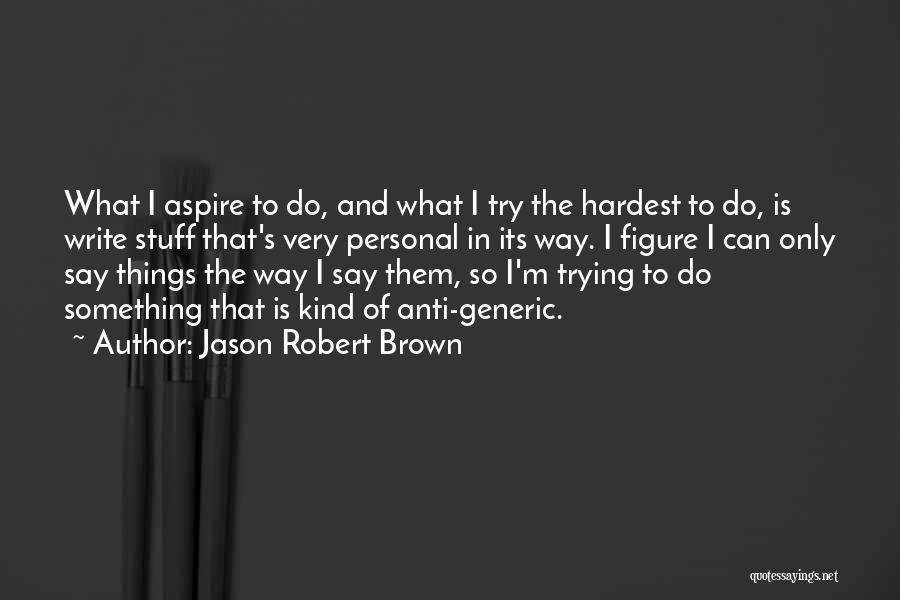 Jason Robert Brown Quotes: What I Aspire To Do, And What I Try The Hardest To Do, Is Write Stuff That's Very Personal In