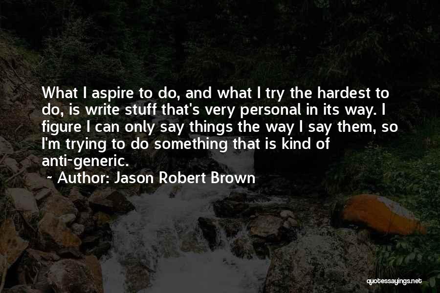 Jason Robert Brown Quotes: What I Aspire To Do, And What I Try The Hardest To Do, Is Write Stuff That's Very Personal In