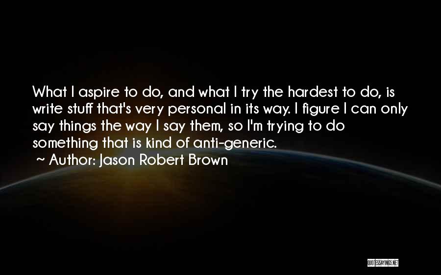 Jason Robert Brown Quotes: What I Aspire To Do, And What I Try The Hardest To Do, Is Write Stuff That's Very Personal In