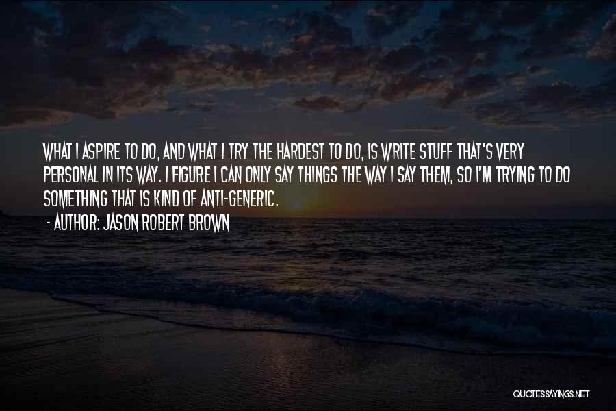 Jason Robert Brown Quotes: What I Aspire To Do, And What I Try The Hardest To Do, Is Write Stuff That's Very Personal In