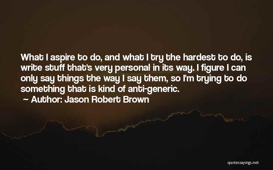 Jason Robert Brown Quotes: What I Aspire To Do, And What I Try The Hardest To Do, Is Write Stuff That's Very Personal In