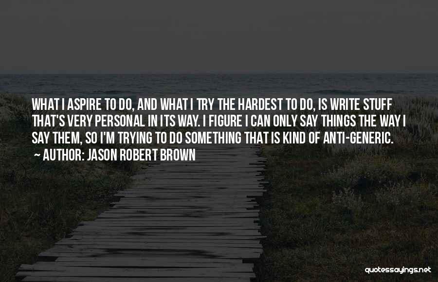 Jason Robert Brown Quotes: What I Aspire To Do, And What I Try The Hardest To Do, Is Write Stuff That's Very Personal In