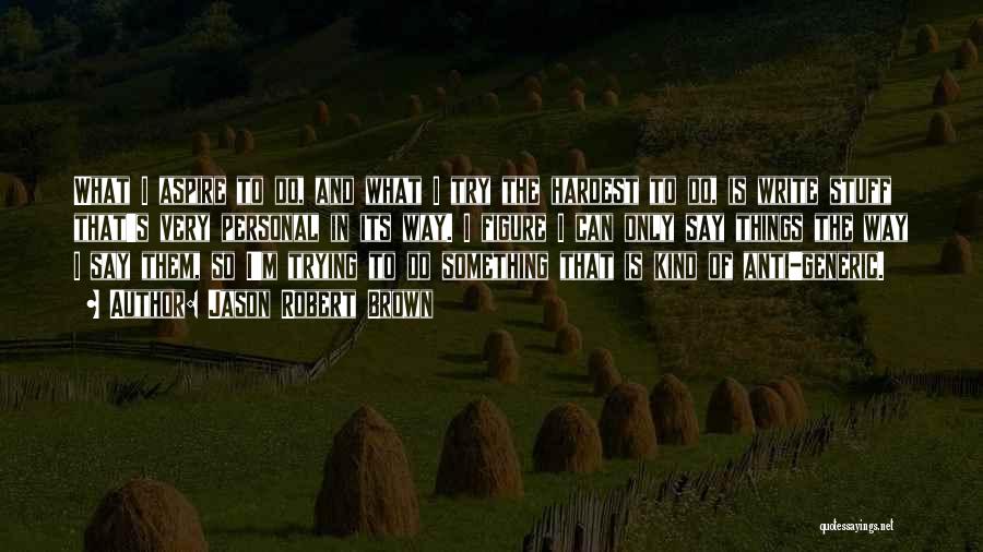 Jason Robert Brown Quotes: What I Aspire To Do, And What I Try The Hardest To Do, Is Write Stuff That's Very Personal In