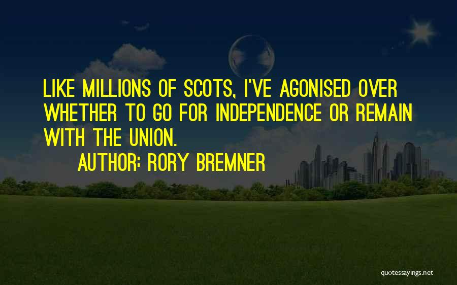 Rory Bremner Quotes: Like Millions Of Scots, I've Agonised Over Whether To Go For Independence Or Remain With The Union.