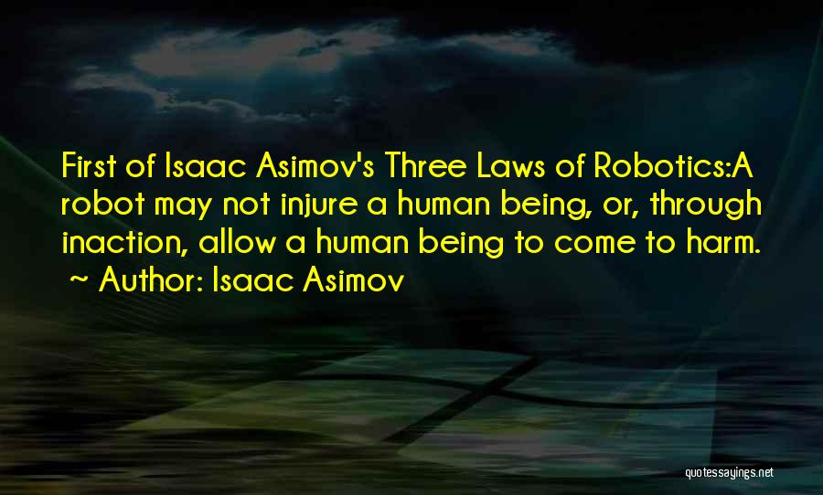 Isaac Asimov Quotes: First Of Isaac Asimov's Three Laws Of Robotics:a Robot May Not Injure A Human Being, Or, Through Inaction, Allow A