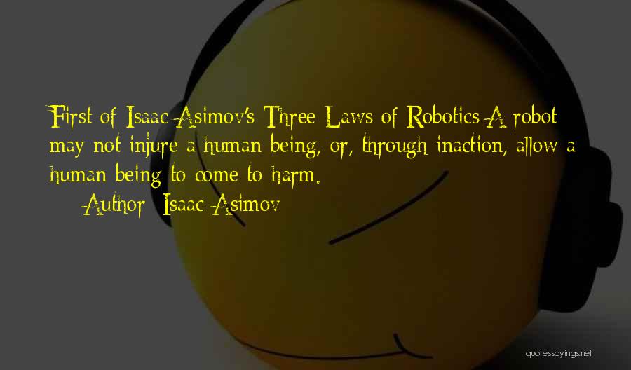 Isaac Asimov Quotes: First Of Isaac Asimov's Three Laws Of Robotics:a Robot May Not Injure A Human Being, Or, Through Inaction, Allow A