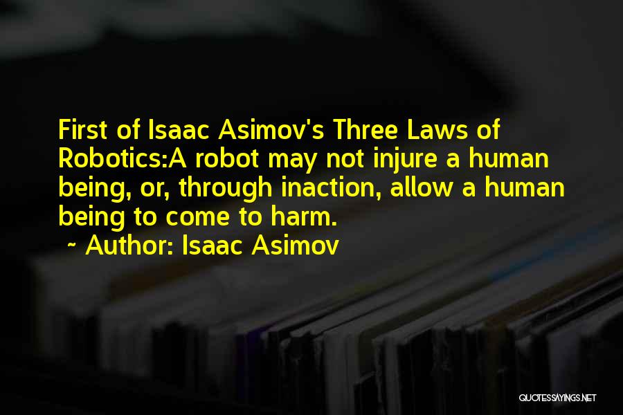 Isaac Asimov Quotes: First Of Isaac Asimov's Three Laws Of Robotics:a Robot May Not Injure A Human Being, Or, Through Inaction, Allow A