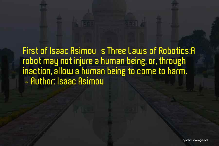 Isaac Asimov Quotes: First Of Isaac Asimov's Three Laws Of Robotics:a Robot May Not Injure A Human Being, Or, Through Inaction, Allow A