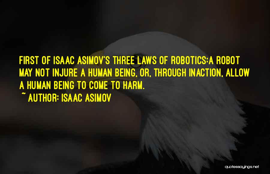 Isaac Asimov Quotes: First Of Isaac Asimov's Three Laws Of Robotics:a Robot May Not Injure A Human Being, Or, Through Inaction, Allow A