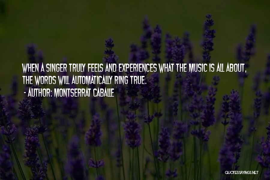 Montserrat Caballe Quotes: When A Singer Truly Feels And Experiences What The Music Is All About, The Words Will Automatically Ring True.