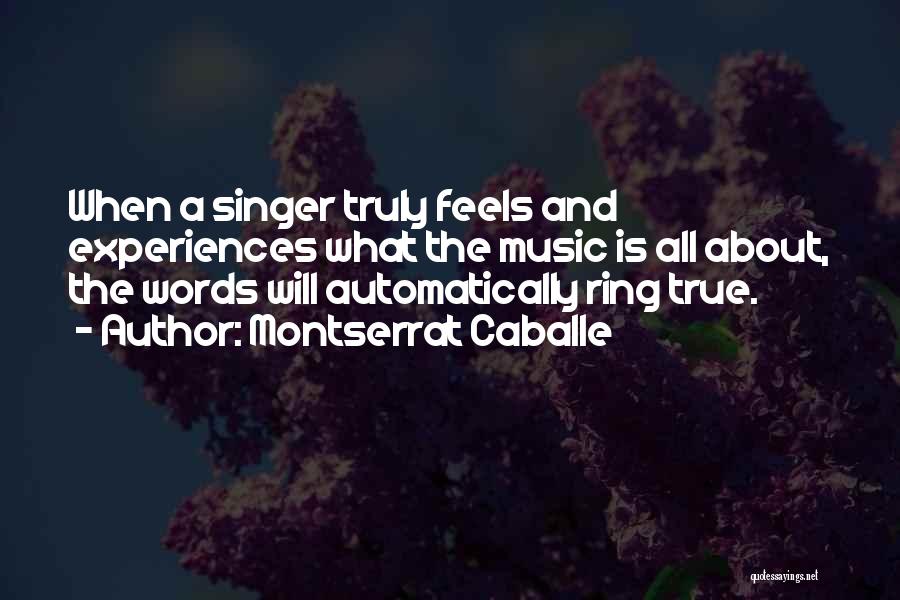 Montserrat Caballe Quotes: When A Singer Truly Feels And Experiences What The Music Is All About, The Words Will Automatically Ring True.