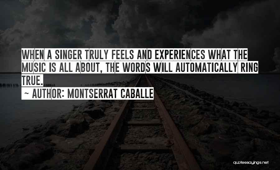 Montserrat Caballe Quotes: When A Singer Truly Feels And Experiences What The Music Is All About, The Words Will Automatically Ring True.