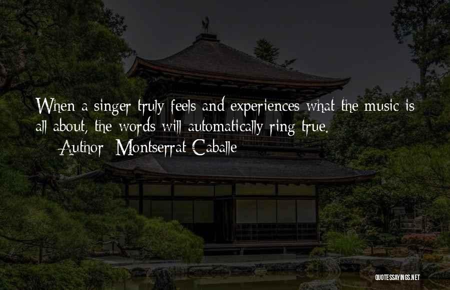 Montserrat Caballe Quotes: When A Singer Truly Feels And Experiences What The Music Is All About, The Words Will Automatically Ring True.