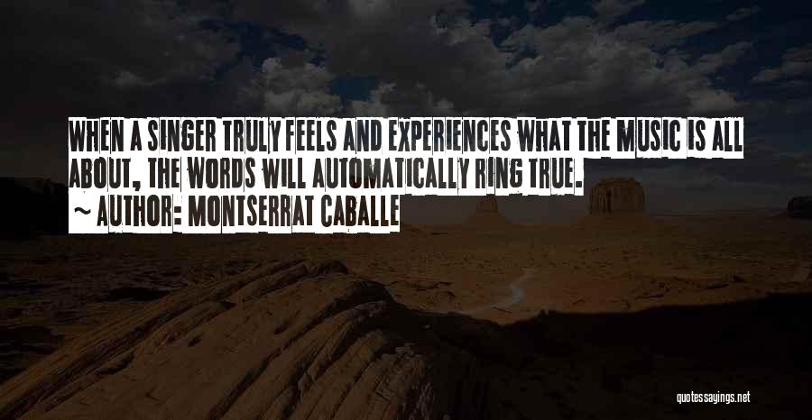 Montserrat Caballe Quotes: When A Singer Truly Feels And Experiences What The Music Is All About, The Words Will Automatically Ring True.