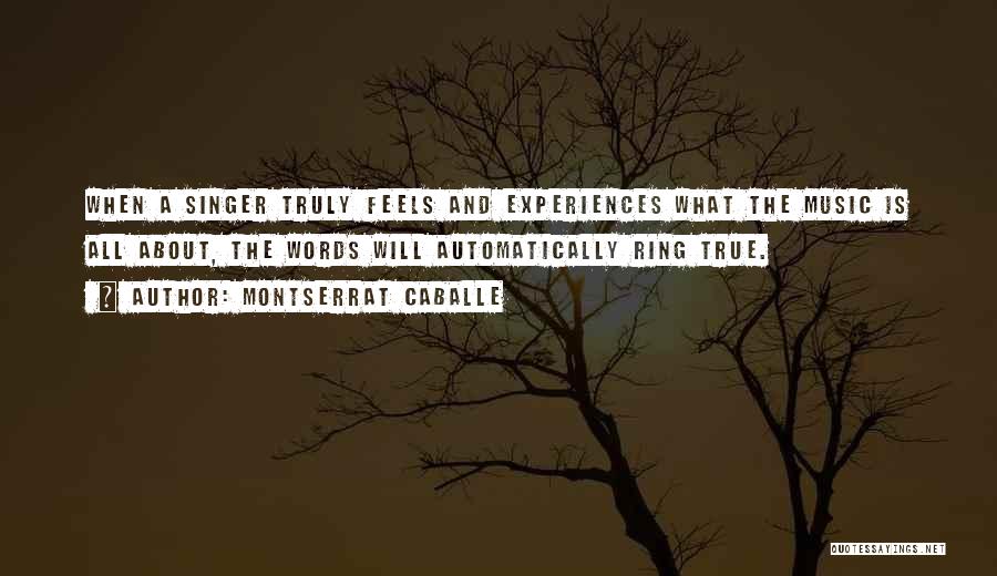 Montserrat Caballe Quotes: When A Singer Truly Feels And Experiences What The Music Is All About, The Words Will Automatically Ring True.