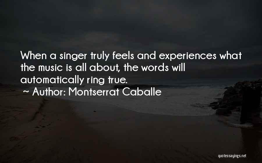 Montserrat Caballe Quotes: When A Singer Truly Feels And Experiences What The Music Is All About, The Words Will Automatically Ring True.