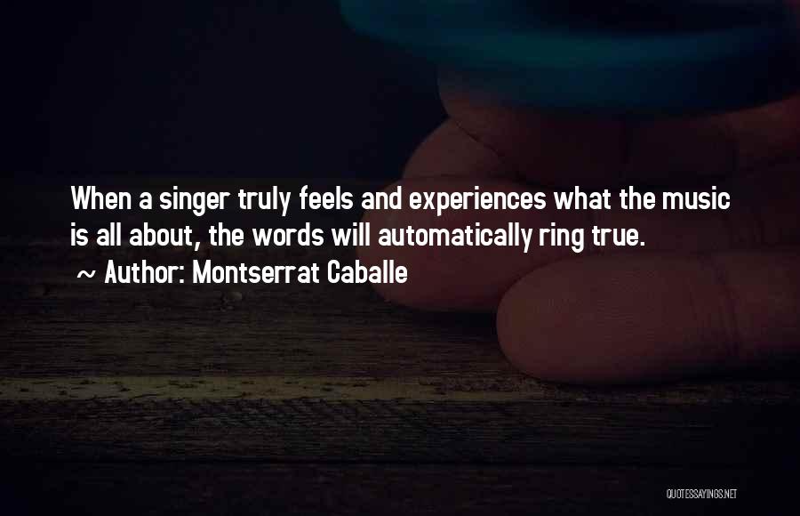 Montserrat Caballe Quotes: When A Singer Truly Feels And Experiences What The Music Is All About, The Words Will Automatically Ring True.