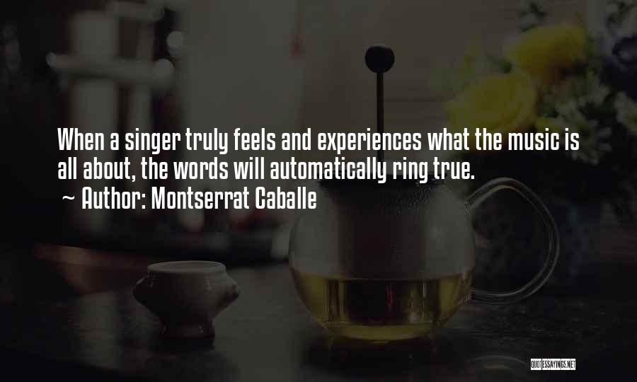 Montserrat Caballe Quotes: When A Singer Truly Feels And Experiences What The Music Is All About, The Words Will Automatically Ring True.
