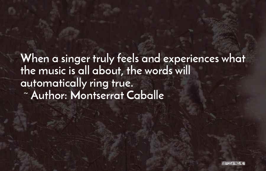Montserrat Caballe Quotes: When A Singer Truly Feels And Experiences What The Music Is All About, The Words Will Automatically Ring True.