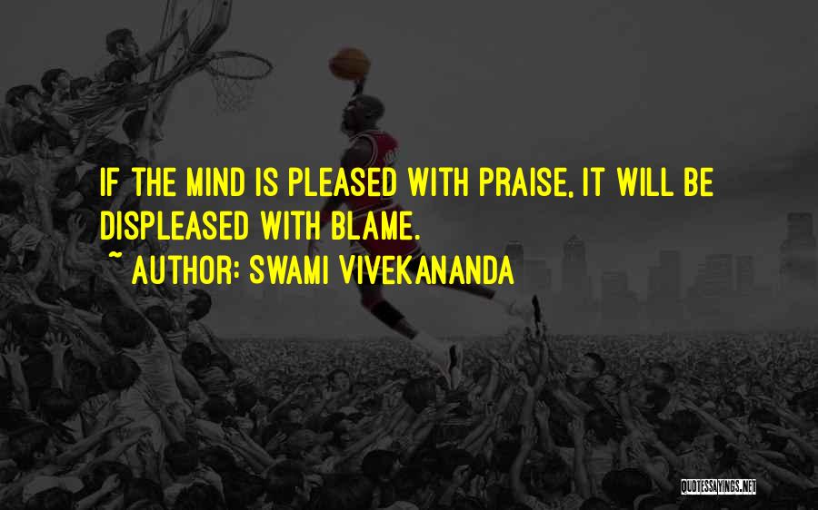 Swami Vivekananda Quotes: If The Mind Is Pleased With Praise, It Will Be Displeased With Blame.
