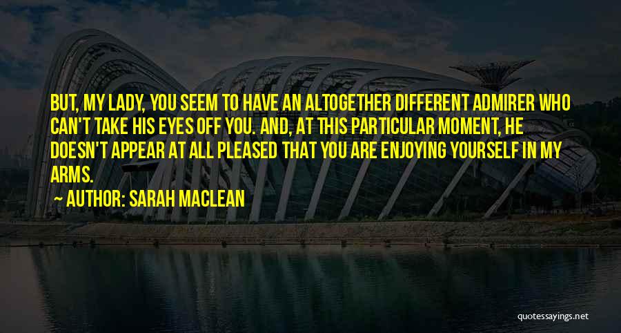 Sarah MacLean Quotes: But, My Lady, You Seem To Have An Altogether Different Admirer Who Can't Take His Eyes Off You. And, At