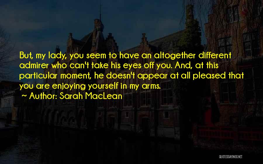 Sarah MacLean Quotes: But, My Lady, You Seem To Have An Altogether Different Admirer Who Can't Take His Eyes Off You. And, At