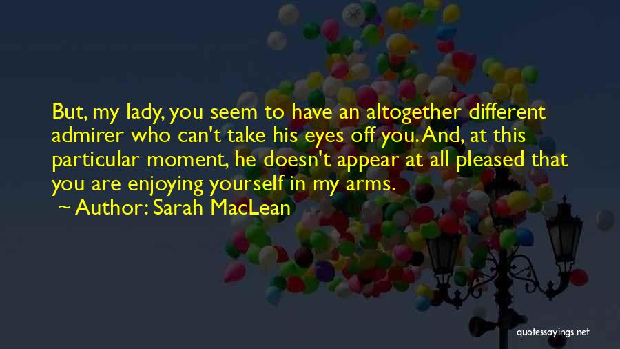 Sarah MacLean Quotes: But, My Lady, You Seem To Have An Altogether Different Admirer Who Can't Take His Eyes Off You. And, At